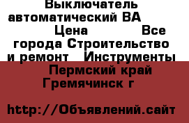 Выключатель автоматический ВА57-31-341810  › Цена ­ 2 300 - Все города Строительство и ремонт » Инструменты   . Пермский край,Гремячинск г.